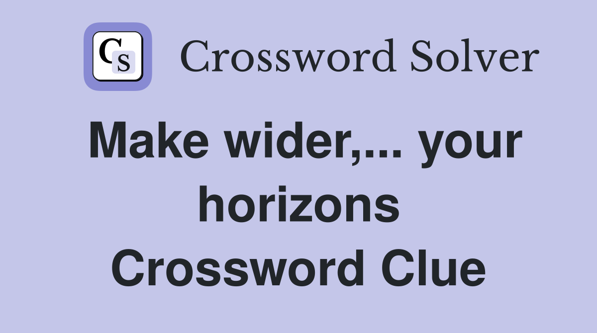 Make wider,... your horizons Crossword Clue