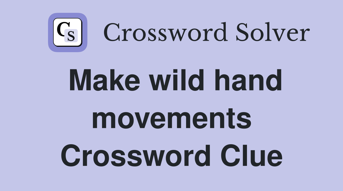 Make wild hand movements Crossword Clue
