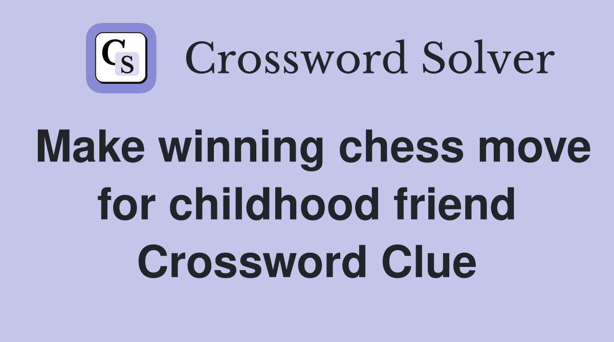 Make winning chess move for childhood friend Crossword Clue