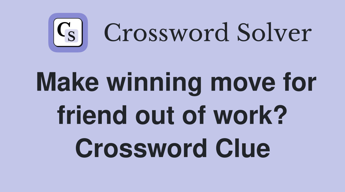 Make winning move for friend out of work? Crossword Clue