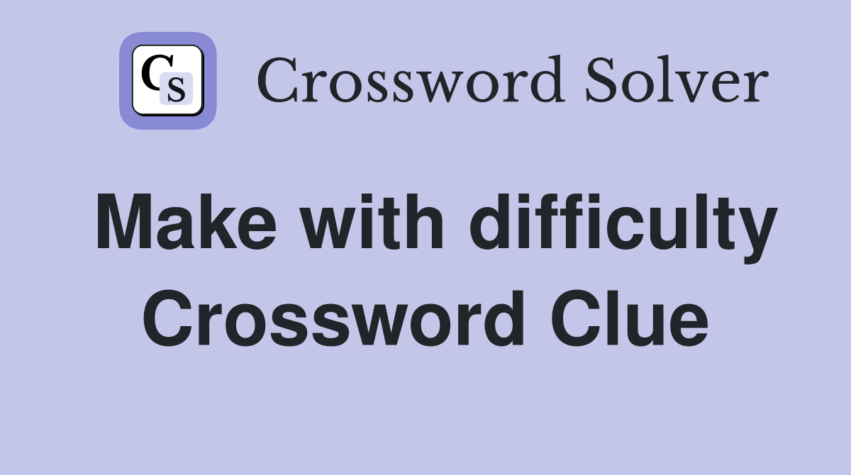 Make with difficulty Crossword Clue