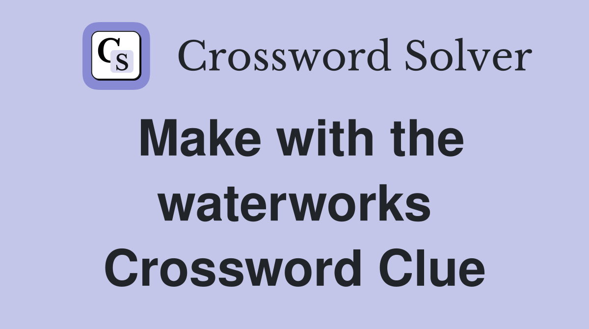 Make with the waterworks Crossword Clue