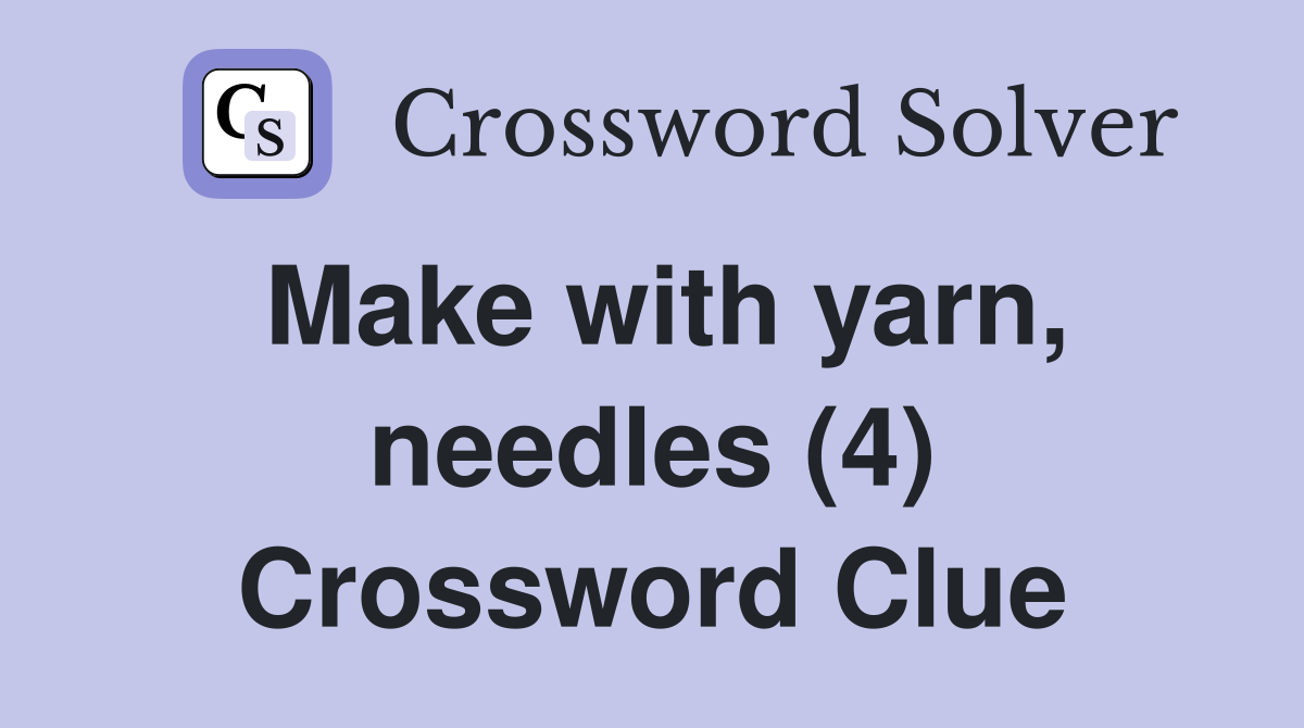 Make with yarn, needles (4) Crossword Clue