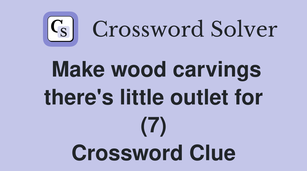 Make wood carvings there's little outlet for (7) Crossword Clue