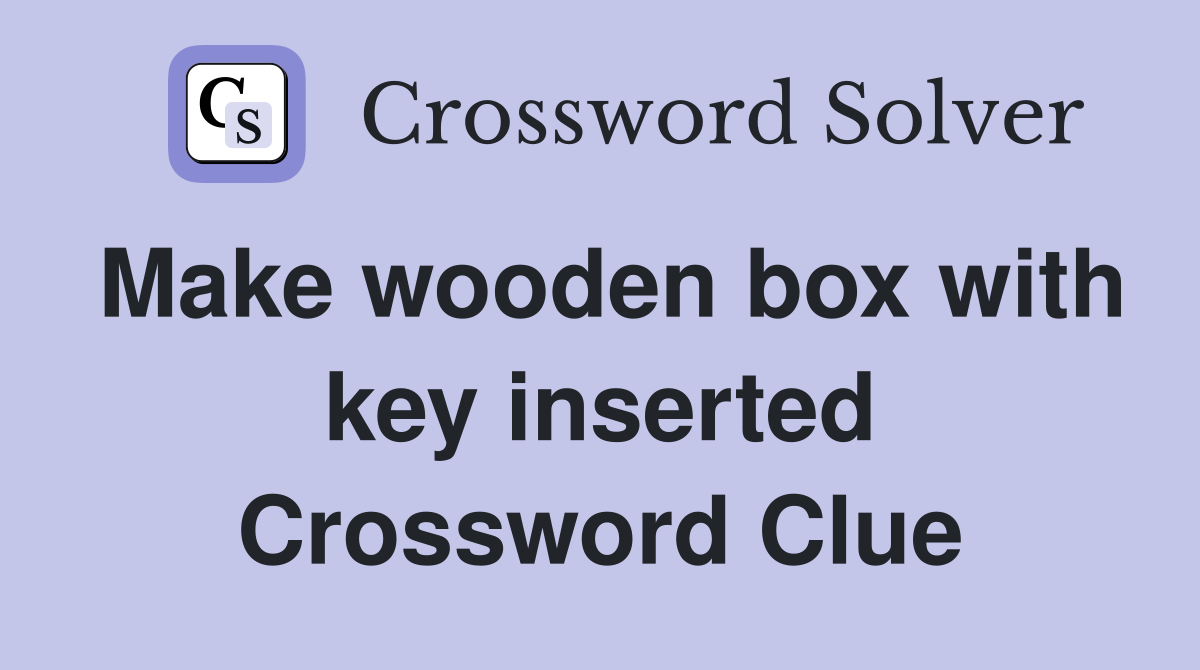 Make wooden box with key inserted Crossword Clue