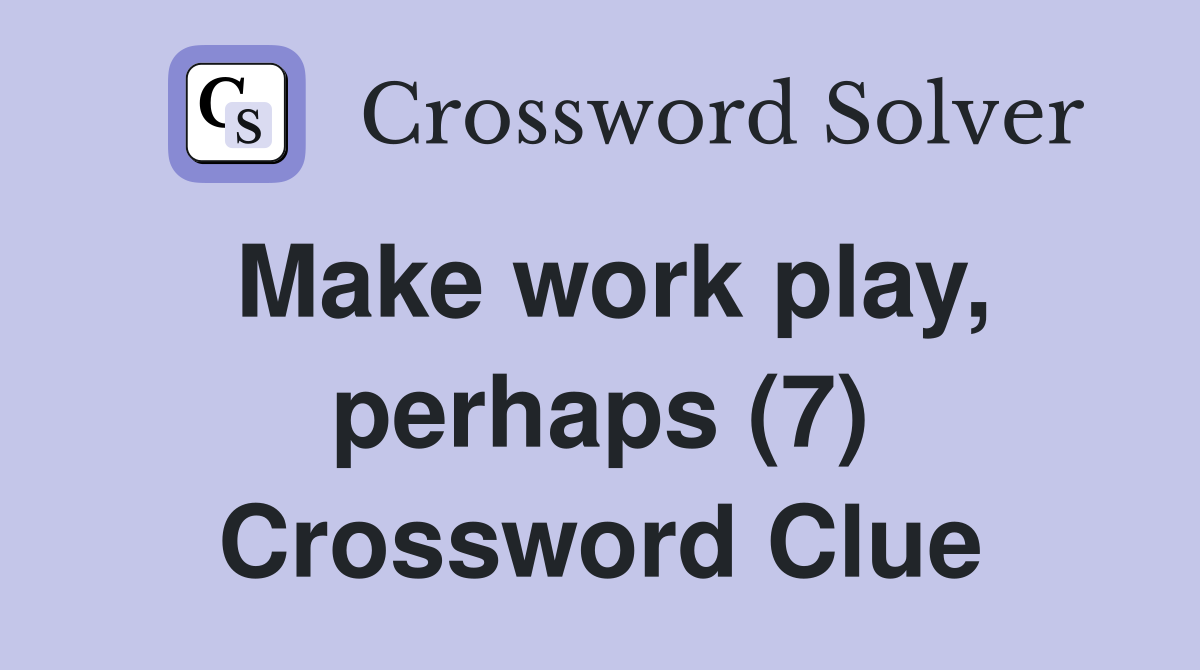 Make work play, perhaps (7) Crossword Clue