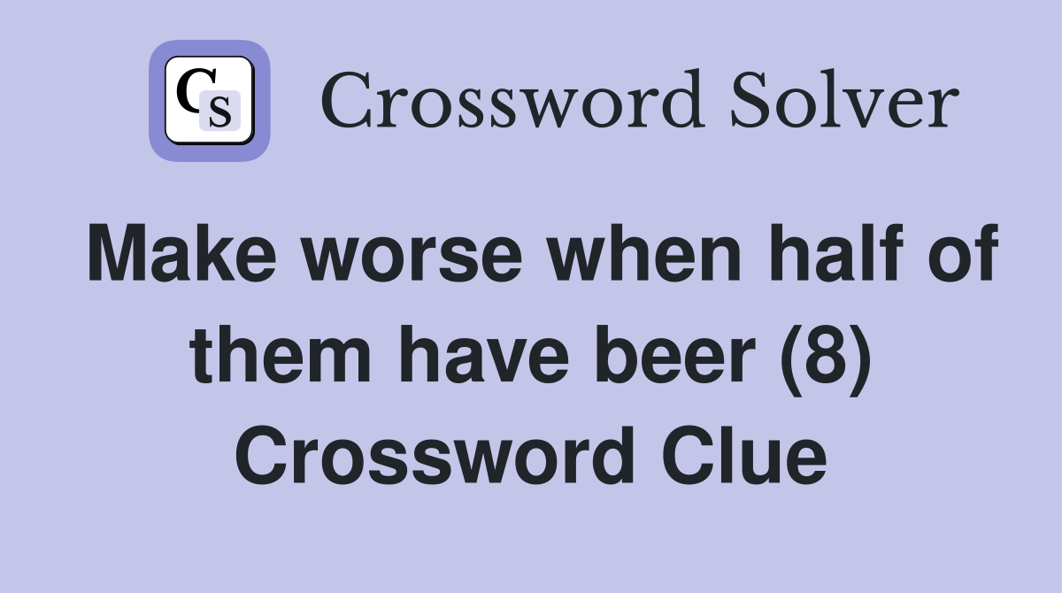 Make worse when half of them have beer (8) Crossword Clue