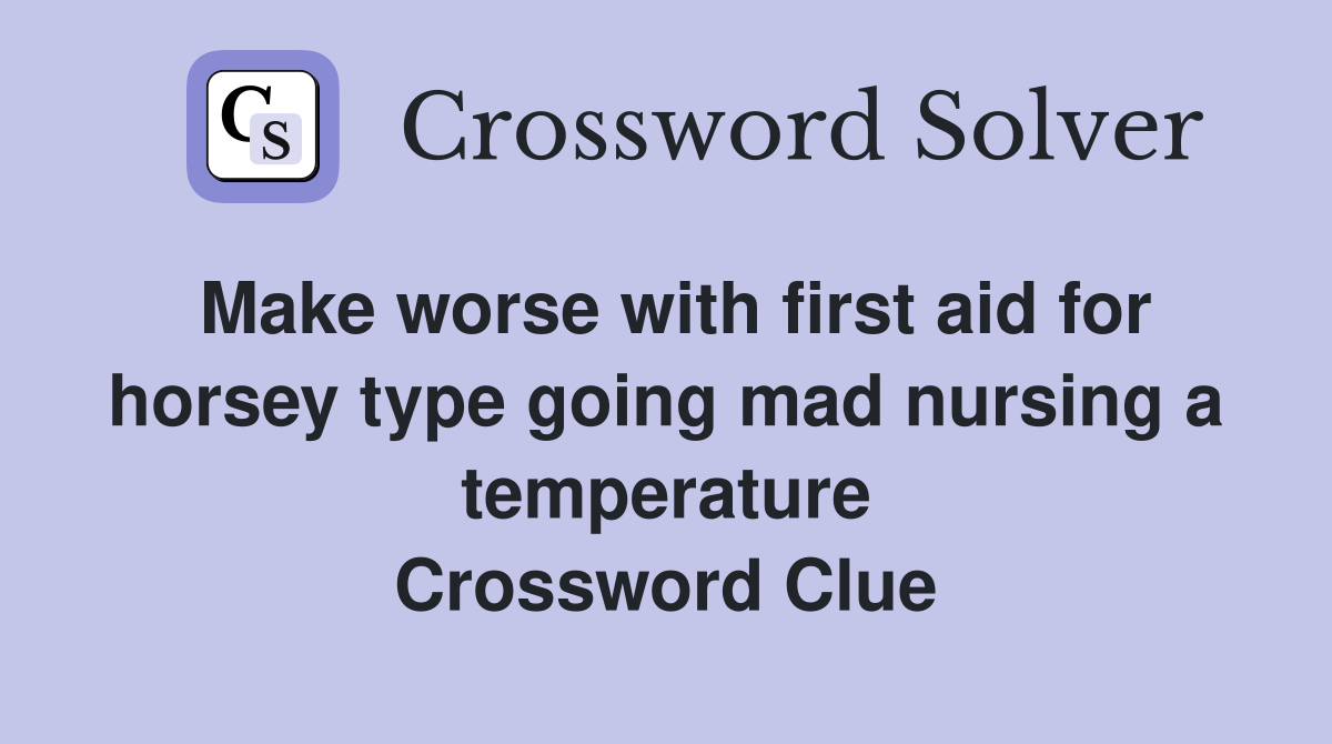 Make worse with first aid for horsey type going mad nursing a temperature Crossword Clue