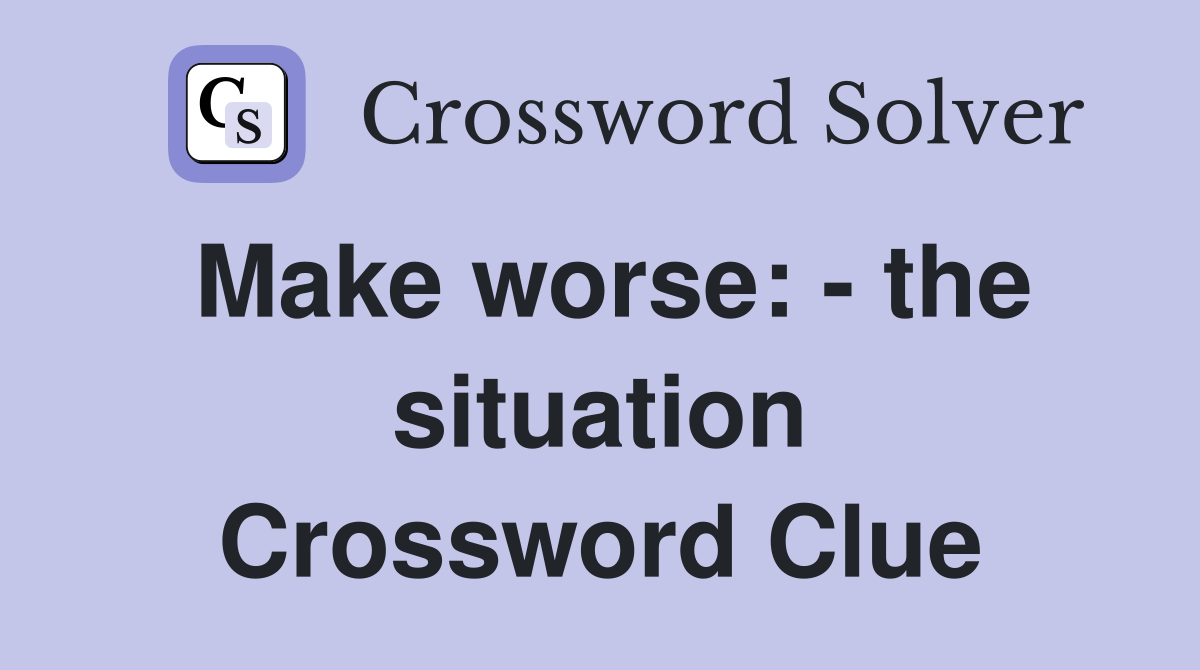 Make worse: - the situation Crossword Clue