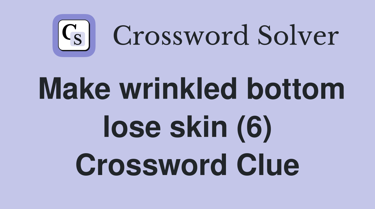 Make wrinkled bottom lose skin (6) Crossword Clue