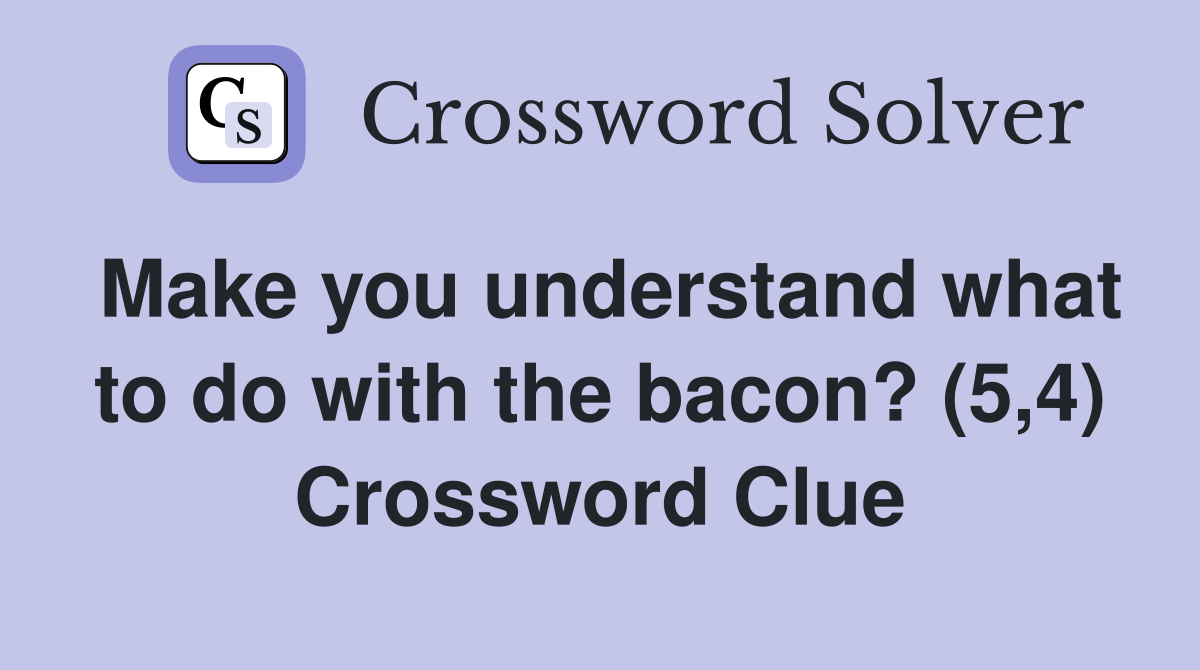 Make you understand what to do with the bacon? (5,4) Crossword Clue