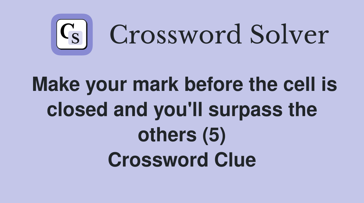 Make your mark before the cell is closed and you'll surpass the others (5) Crossword Clue
