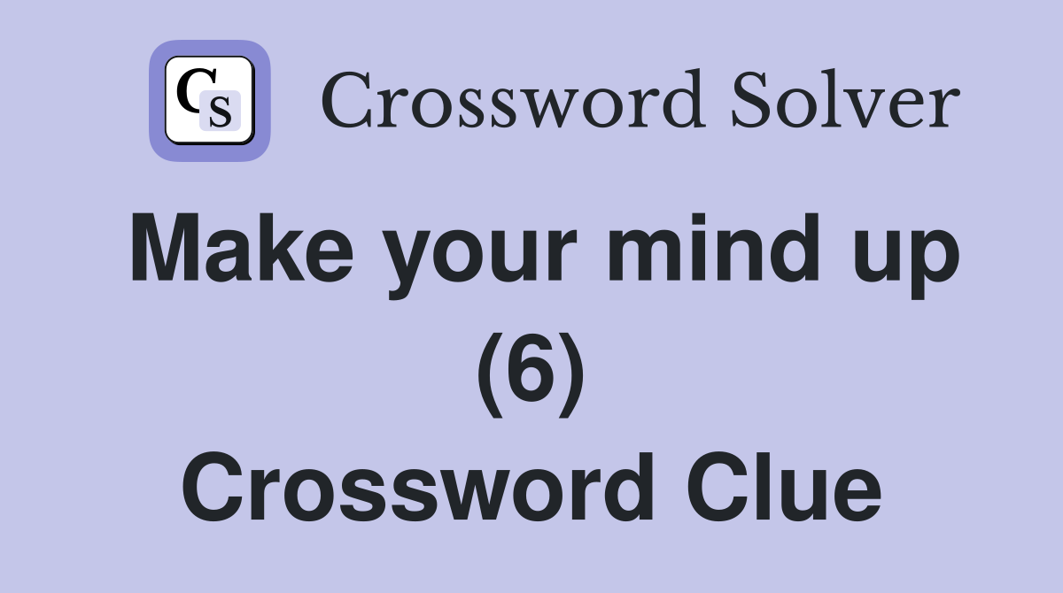 Make your mind up (6) Crossword Clue