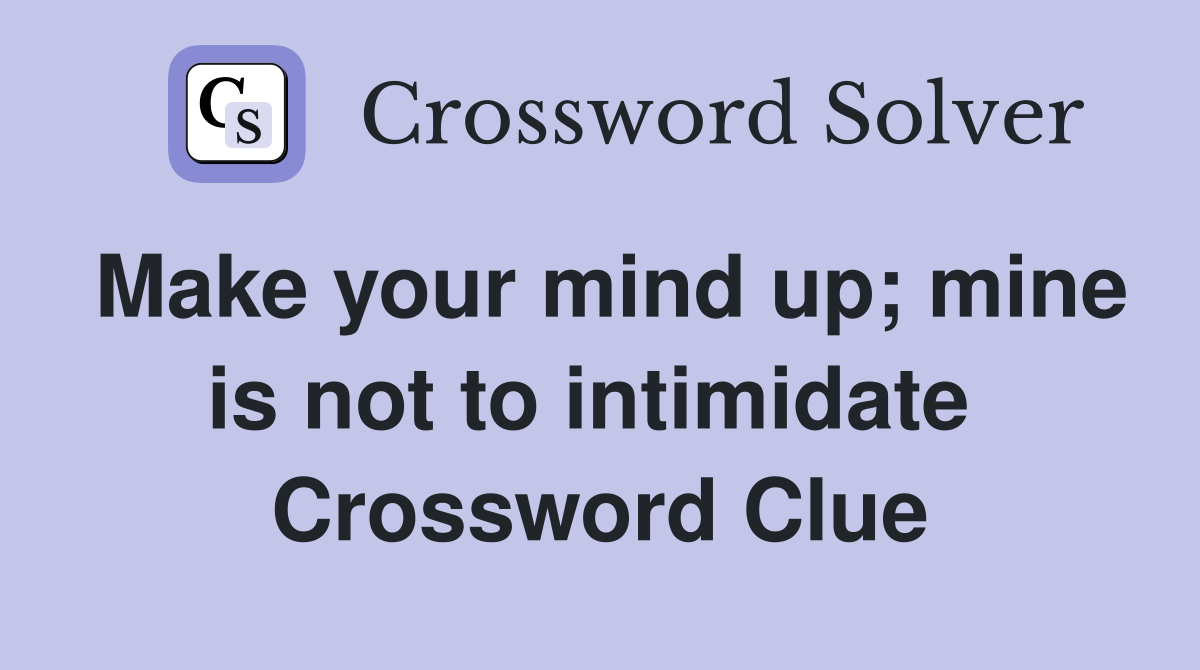 Make your mind up; mine is not to intimidate  Crossword Clue