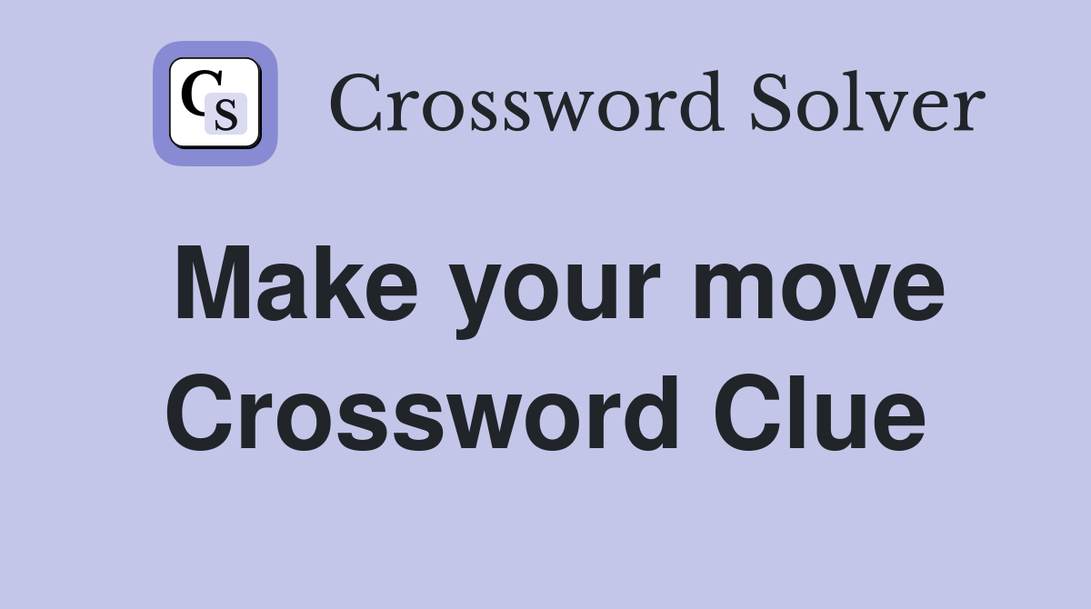 Make your move Crossword Clue