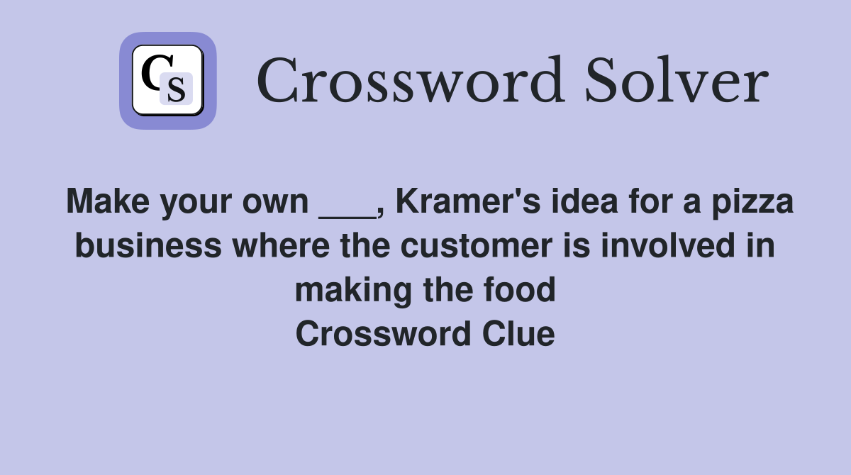 Make your own ___, Kramer's idea for a pizza business where the customer is involved in making the food Crossword Clue