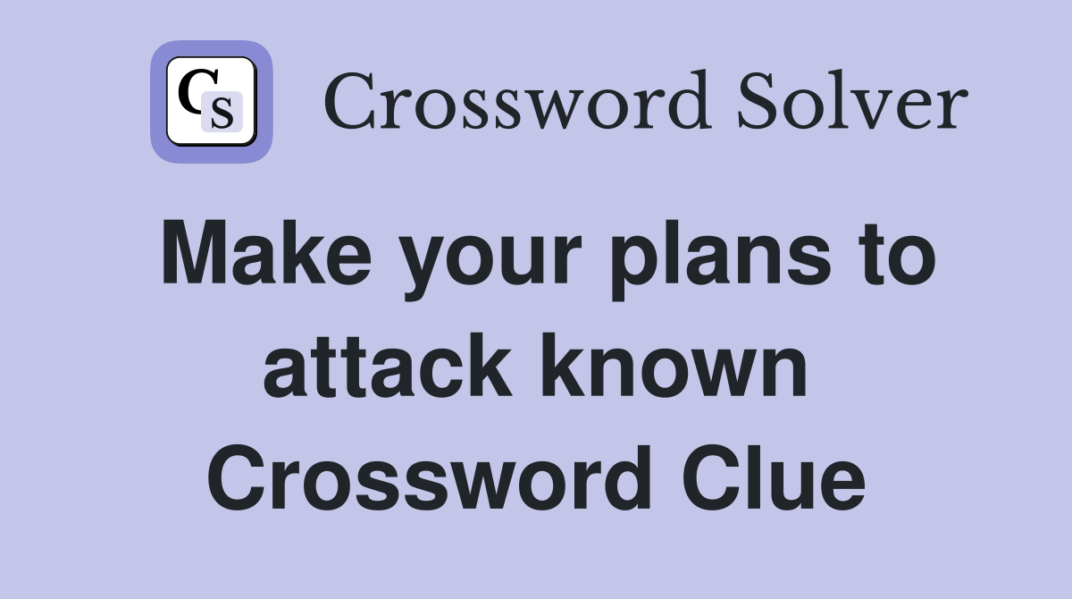 Make your plans to attack known Crossword Clue