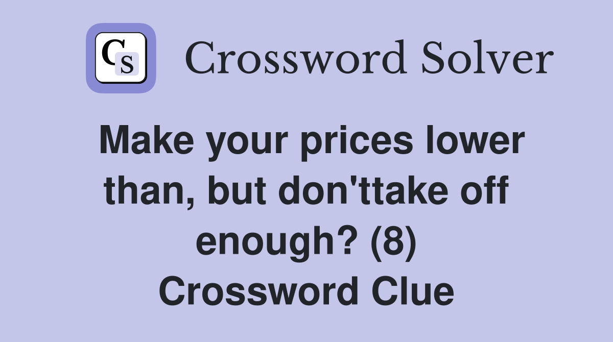 Make your prices lower than, but don'ttake off enough? (8) Crossword Clue