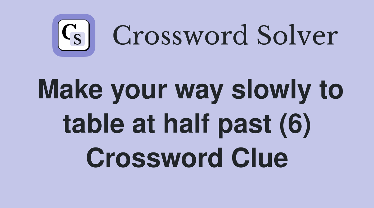 Make your way slowly to table at half past (6) Crossword Clue