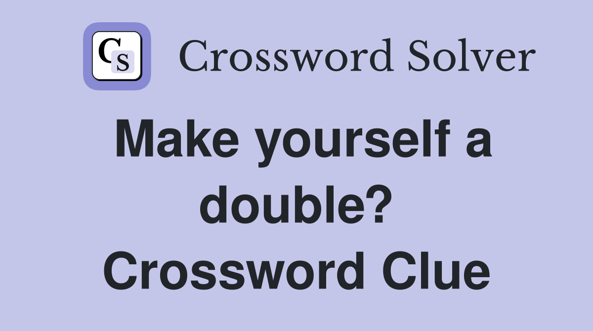 Make yourself a double? Crossword Clue