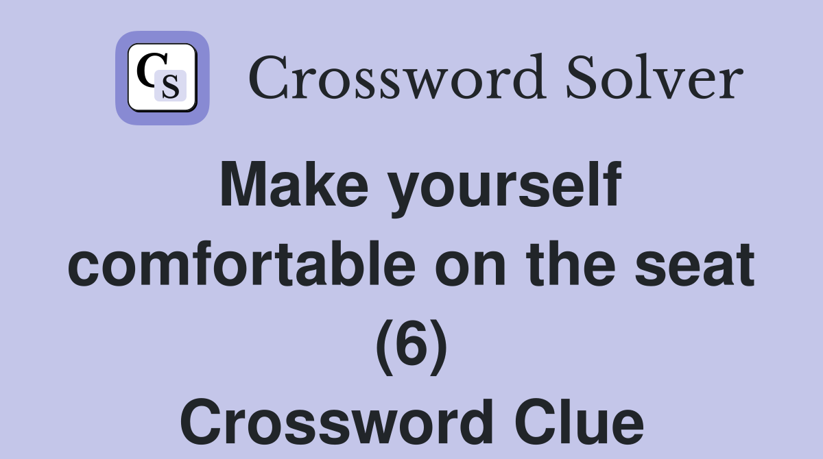 Make yourself comfortable on the seat (6) Crossword Clue