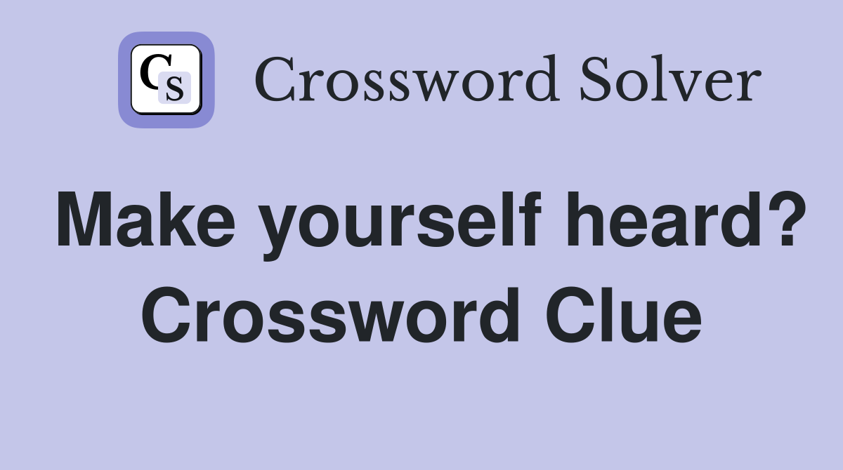 Make yourself heard? Crossword Clue