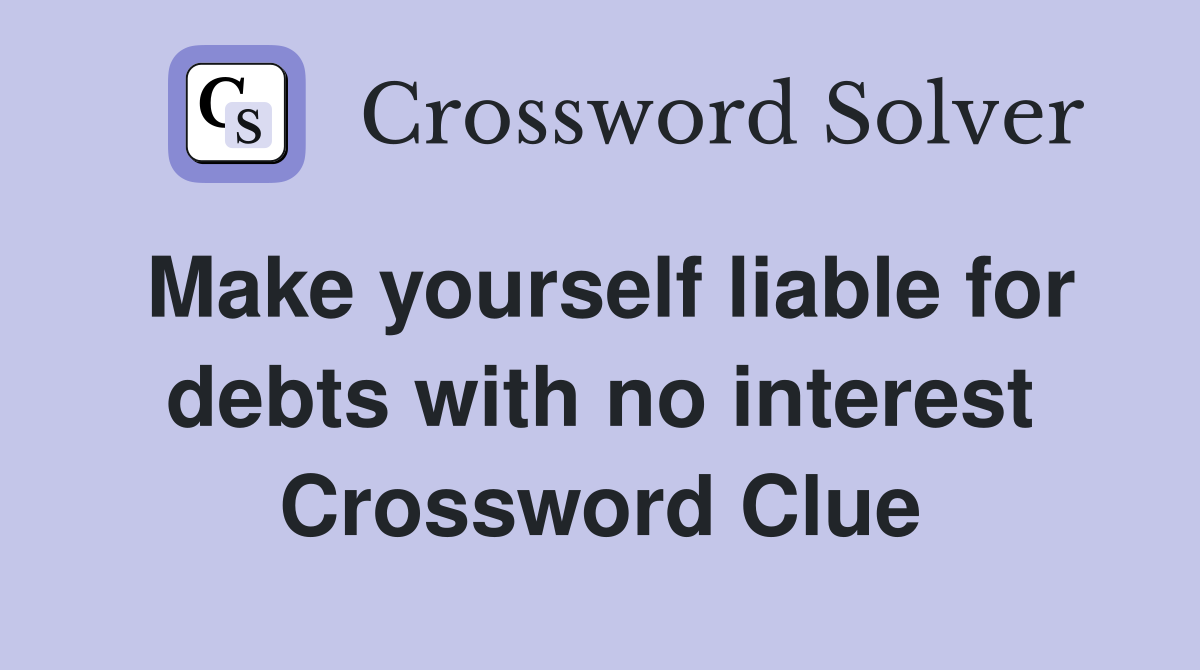 Make yourself liable for debts with no interest Crossword Clue
