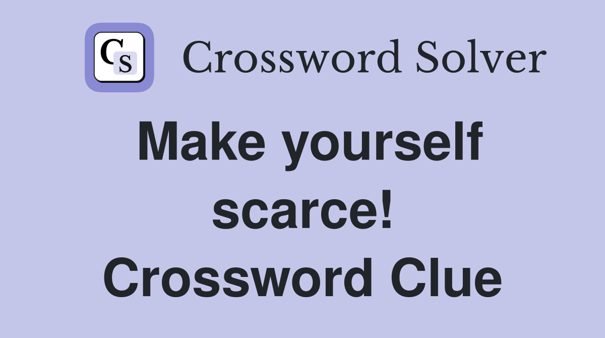 Make yourself scarce! Crossword Clue