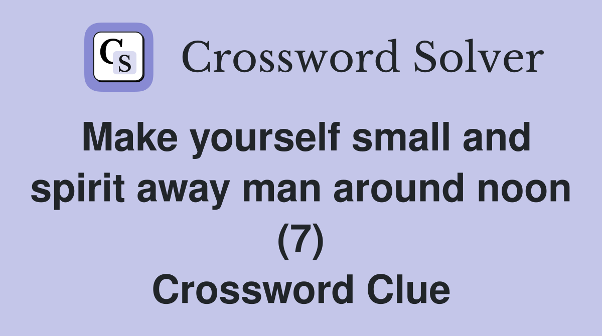 Make yourself small and spirit away man around noon (7) Crossword Clue