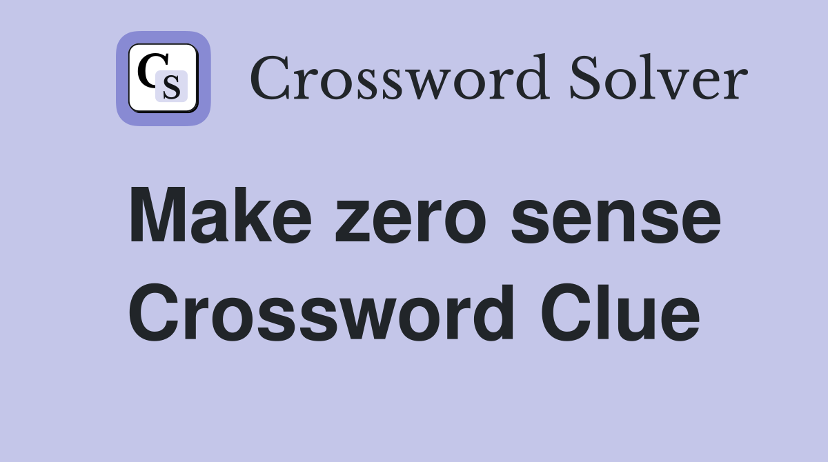 Make zero sense Crossword Clue