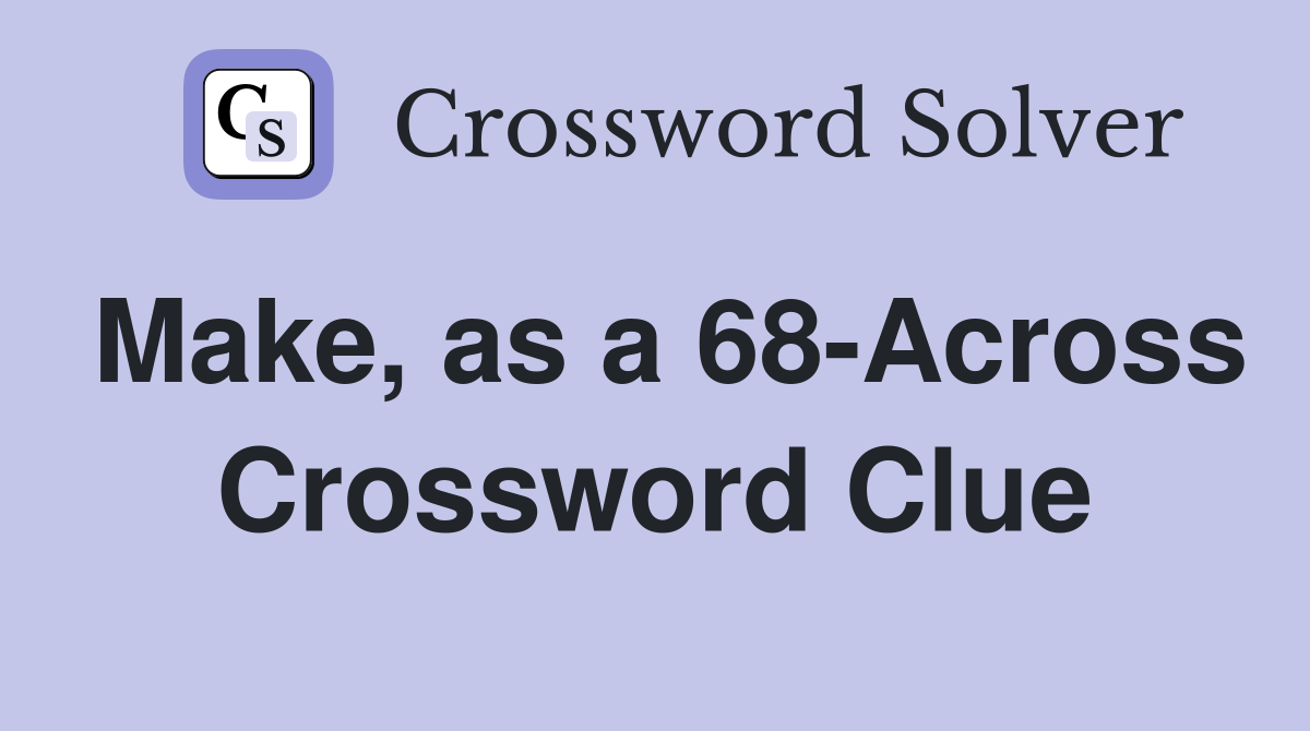 Make, as a 68-Across Crossword Clue