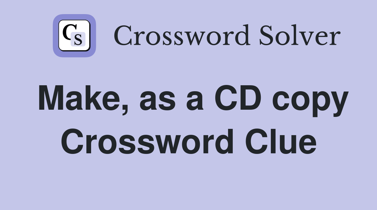 Make, as a CD copy Crossword Clue