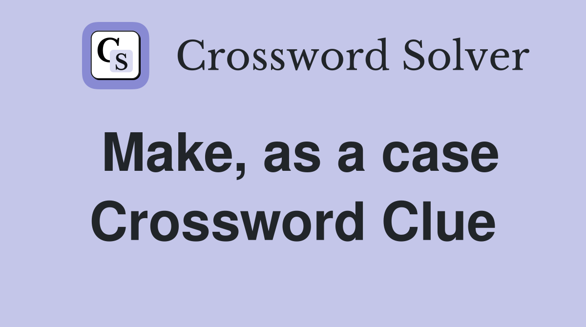Make, as a case Crossword Clue