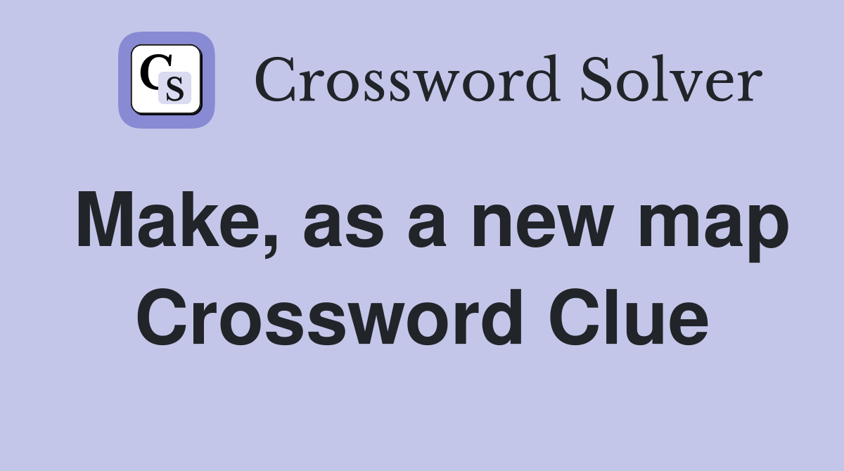 Make, as a new map Crossword Clue
