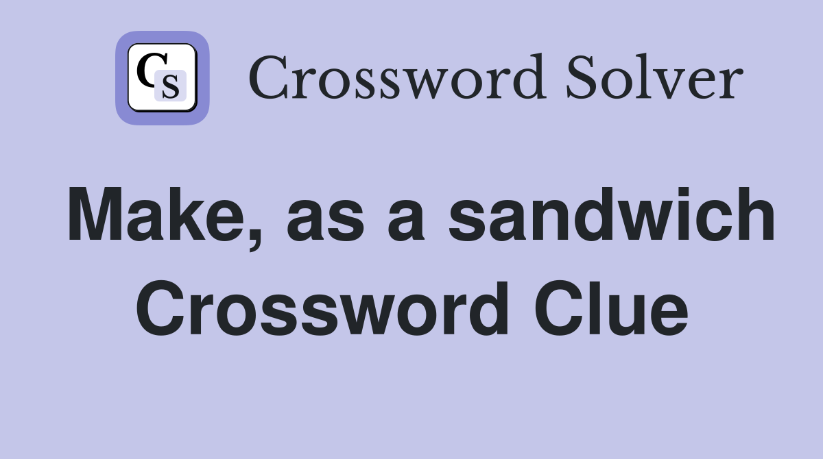 Make, as a sandwich Crossword Clue
