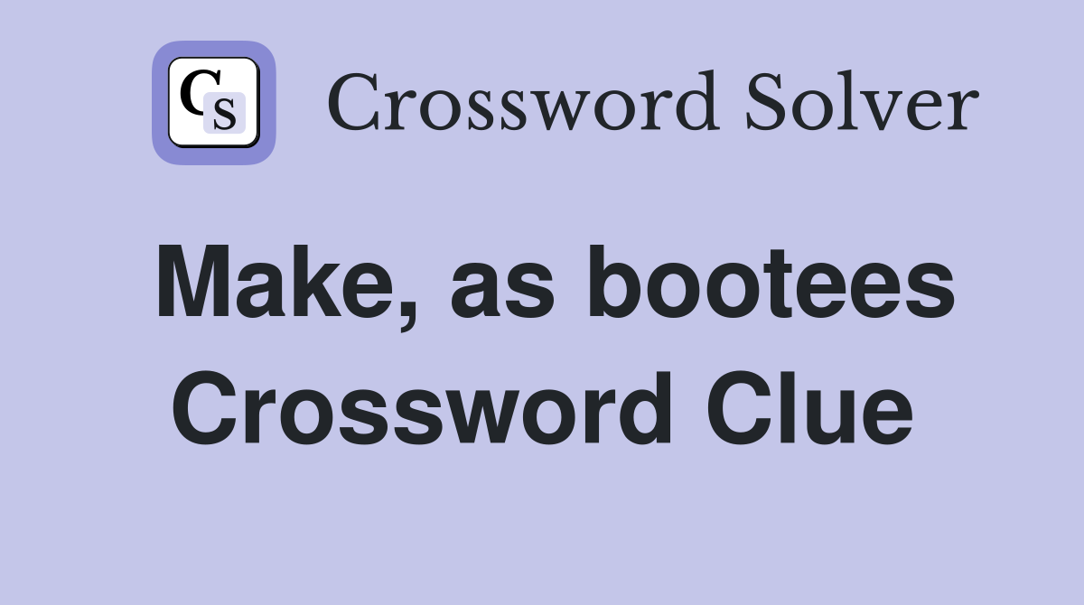 Make, as bootees Crossword Clue