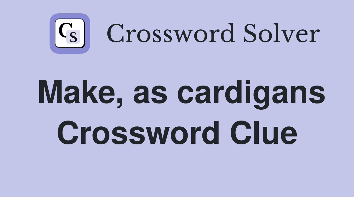 Make, as cardigans Crossword Clue