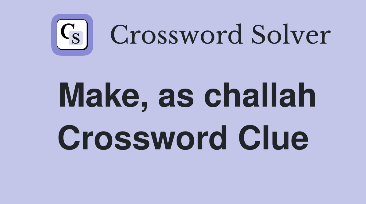 Make, as challah Crossword Clue