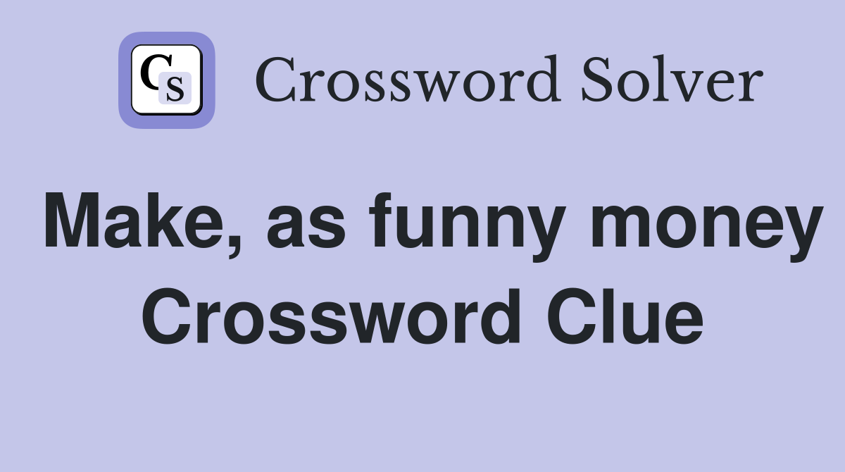 Make, as funny money Crossword Clue