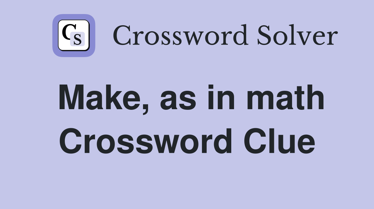 Make, as in math Crossword Clue