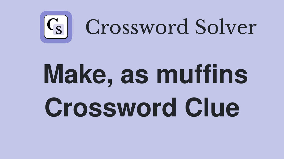 Make, as muffins Crossword Clue