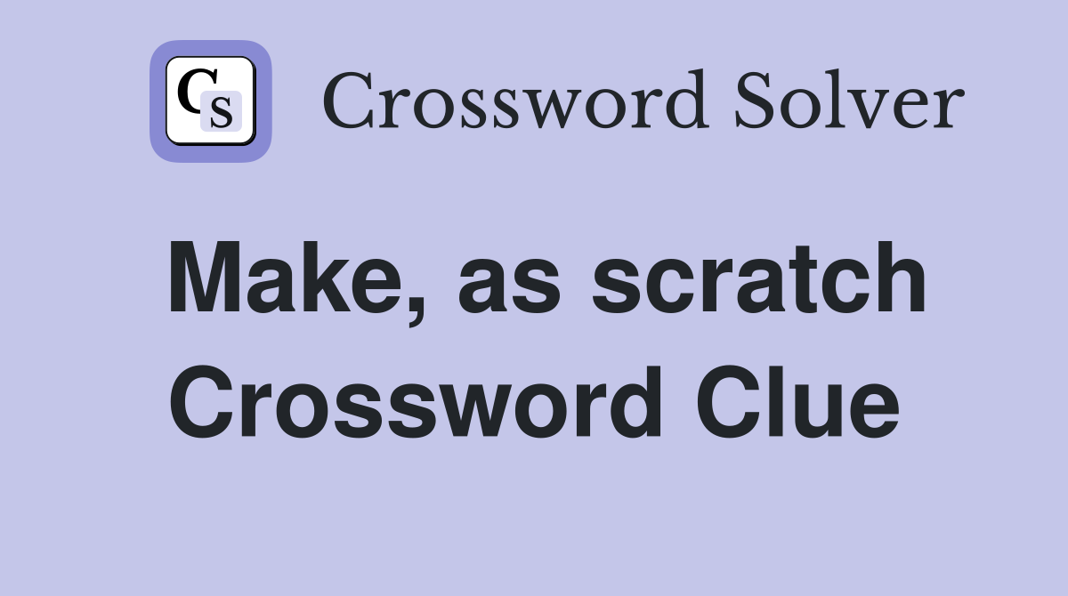 Make, as scratch Crossword Clue