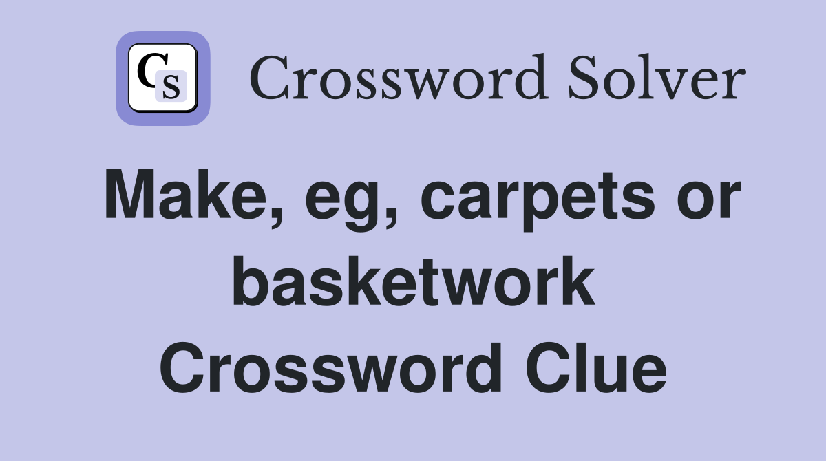 Make, eg, carpets or basketwork Crossword Clue