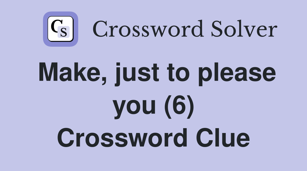 Make, just to please you (6) Crossword Clue
