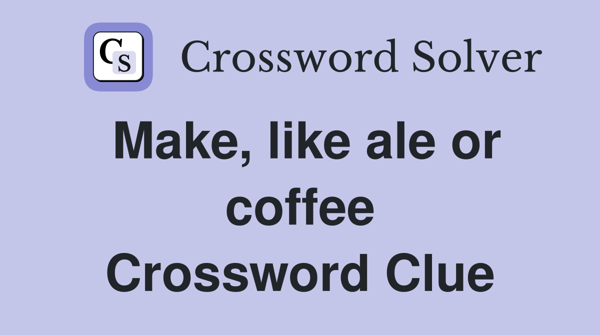 Make, like ale or coffee Crossword Clue