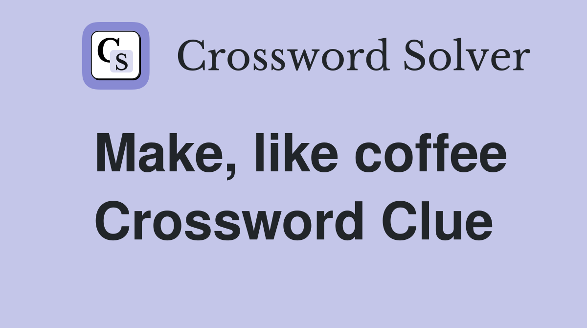 Make, like coffee Crossword Clue