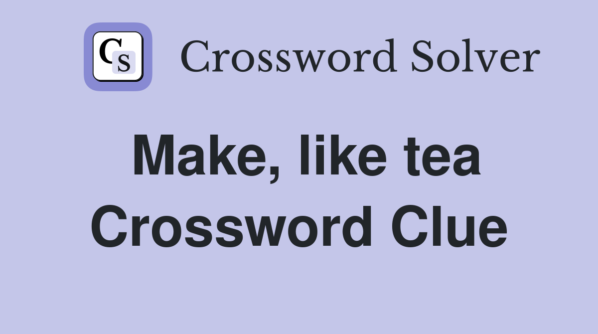 Make, like tea Crossword Clue