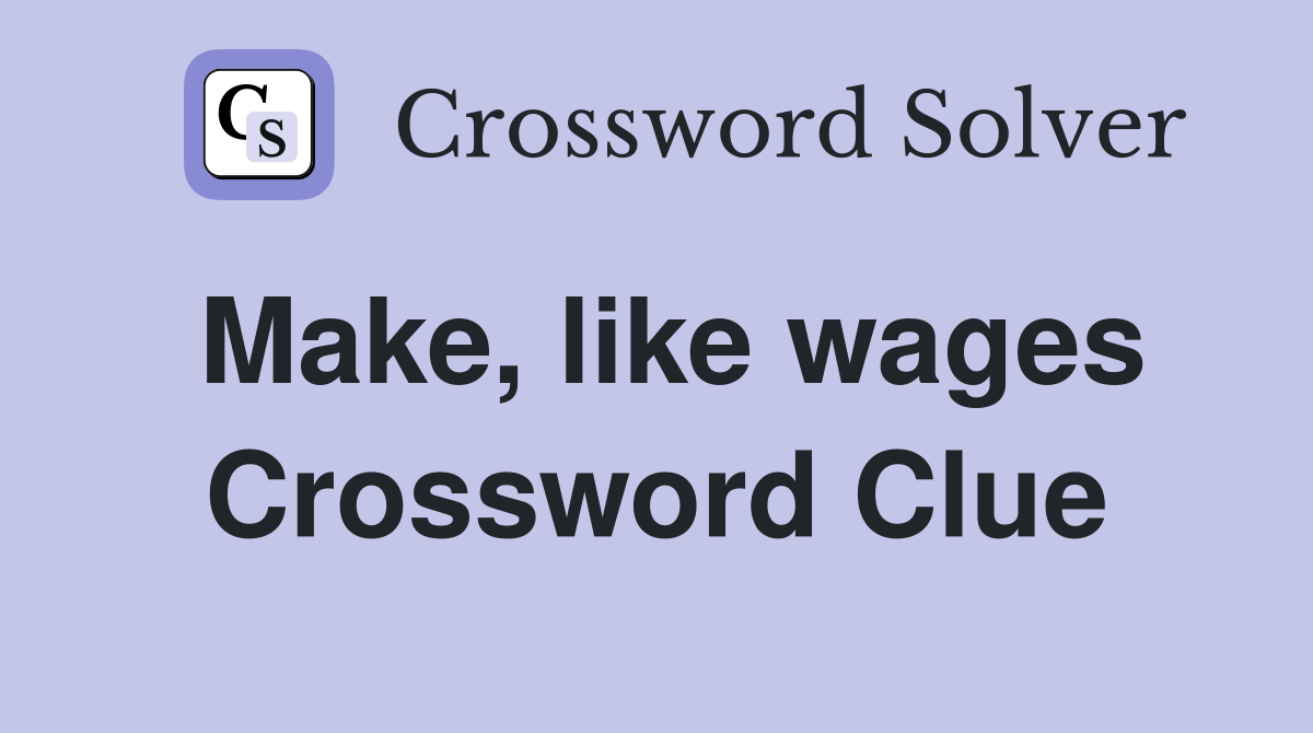 Make, like wages Crossword Clue