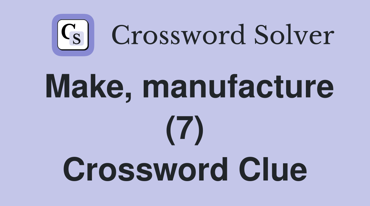 Make, manufacture (7) Crossword Clue