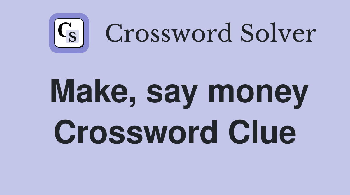 Make, say money Crossword Clue